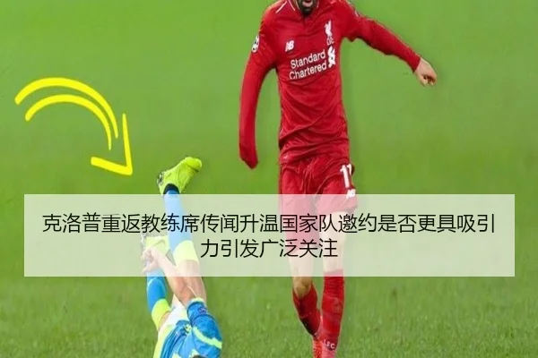 克洛普重返教练席传闻升温国家队邀约是否更具吸引力引发广泛关注