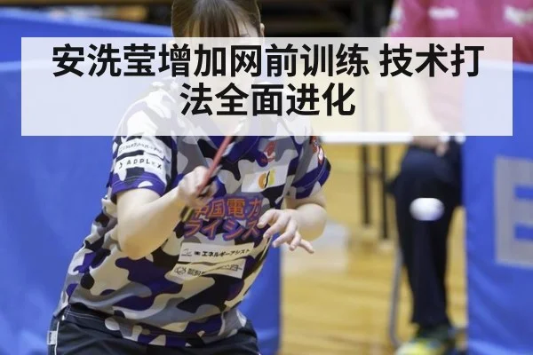 安洗莹增加网前训练 技术打法全面进化
