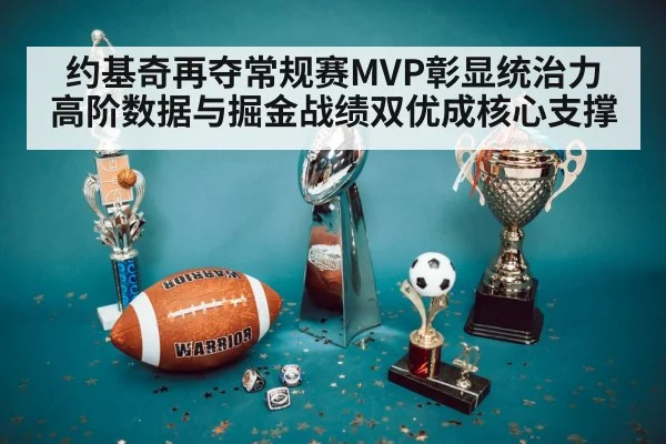 约基奇再夺常规赛MVP彰显统治力 高阶数据与掘金战绩双优成核心支撑
