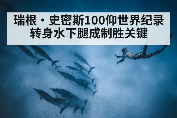 瑞根·史密斯100仰世界纪录 转身水下腿成制胜关键