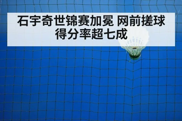 石宇奇世锦赛加冕 网前搓球得分率超七成