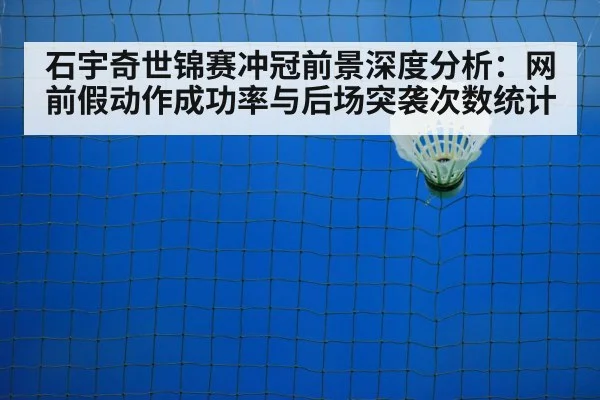 石宇奇世锦赛冲冠前景深度分析：网前假动作成功率与后场突袭次数统计