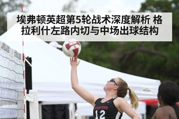 埃弗顿英超第5轮战术深度解析 格拉利什左路内切与中场出球结构