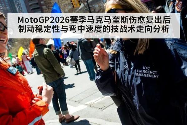 MotoGP2026赛季马克马奎斯伤愈复出后制动稳定性与弯中速度的技战术走向分析