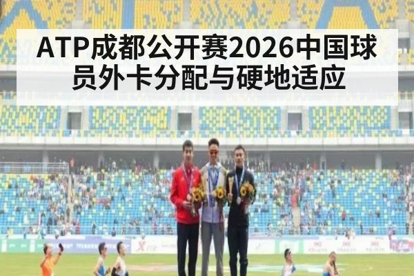 ATP成都公开赛2026中国球员外卡分配与硬地适应