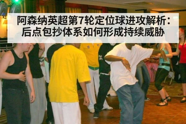 阿森纳英超第7轮定位球进攻解析：后点包抄体系如何形成持续威胁