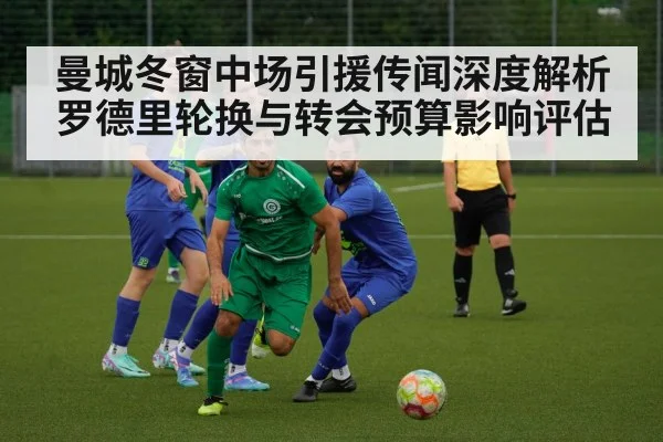 曼城冬窗中场引援传闻深度解析 罗德里轮换与转会预算影响评估