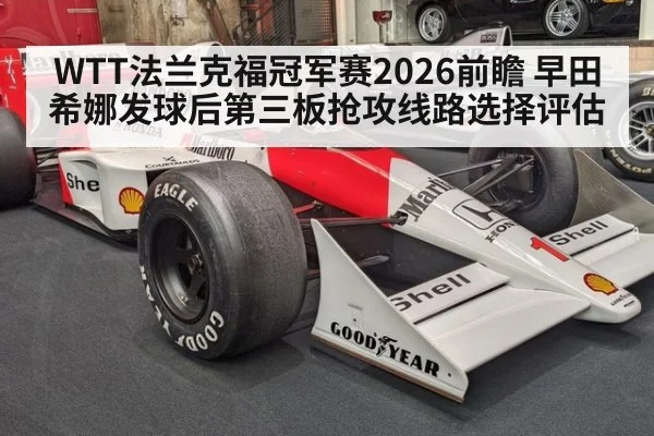 WTT法兰克福冠军赛2026前瞻 早田希娜发球后第三板抢攻线路选择评估