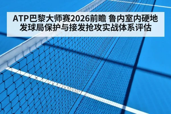 ATP巴黎大师赛2026前瞻 鲁内室内硬地发球局保护与接发抢攻实战体系评估