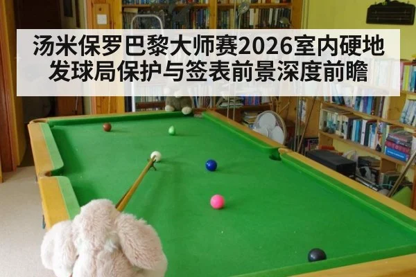 汤米保罗巴黎大师赛2026室内硬地发球局保护与签表前景深度前瞻